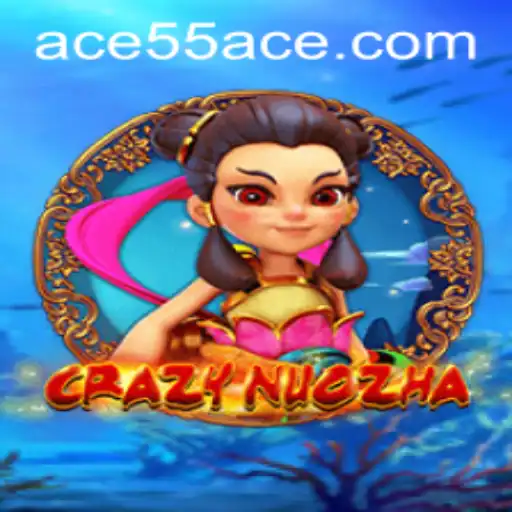 CrazyNuoZha: Exploring the Thrilling World of 55ACE